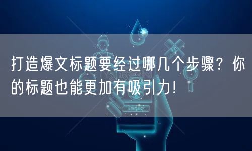 打造爆文标题要经过哪几个步骤？你的标题也能更加有吸引力！