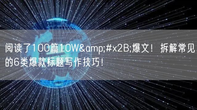 阅读了100篇10W+爆文！拆解常见的6类爆款标题写作技巧！