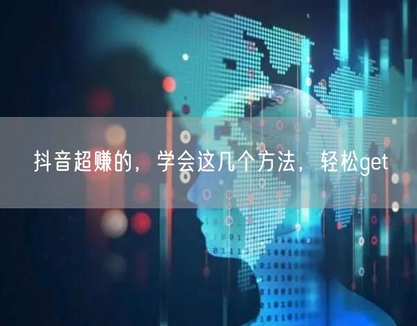 抖音超赚的，学会这几个方法，轻松get