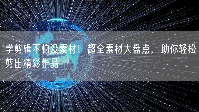 学剪辑不怕没素材！超全素材大盘点，助你轻松剪出精彩作品