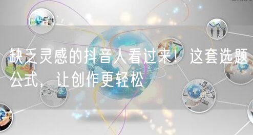 缺乏灵感的抖音人看过来！这套选题公式，让创作更轻松