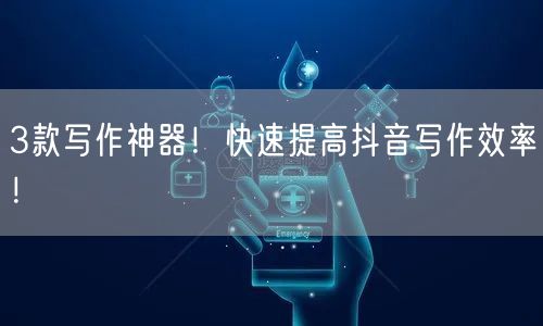 3款写作神器！快速提高抖音写作效率！