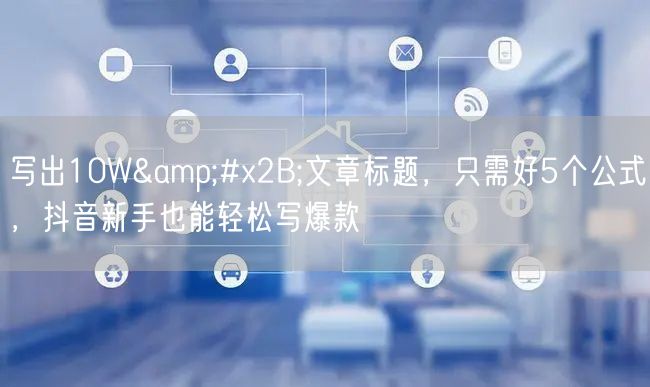 写出10W+文章标题，只需好5个公式，抖音新手也能轻松写爆款