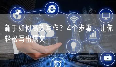 新手如何高效写作？4个步骤，让你轻松写出爆文