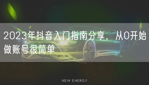 2023年抖音入门指南分享，从0开始做账号很简单