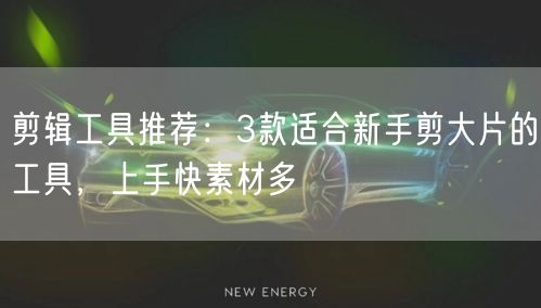 剪辑工具推荐：3款适合新手剪大片的工具，上手快素材多