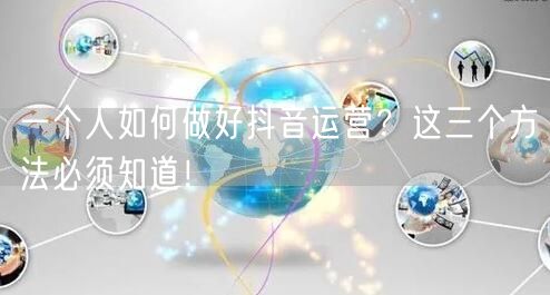 一个人如何做好抖音运营？这三个方法必须知道！
