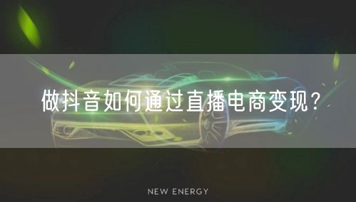 做抖音如何通过直播电商变现？
