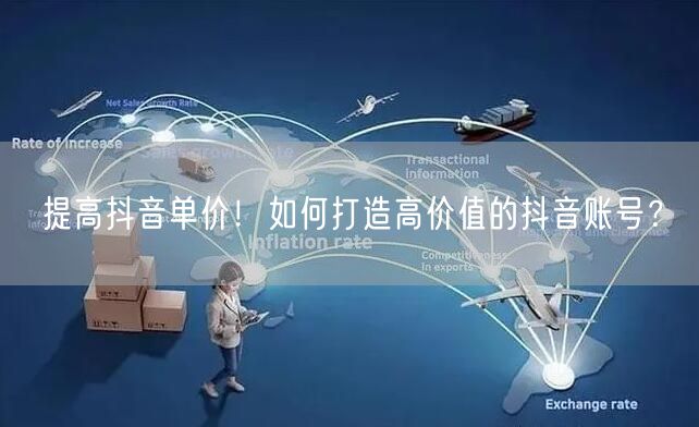 提高抖音单价！如何打造高价值的抖音账号？