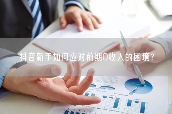 抖音新手如何应对前期0收入的困境？