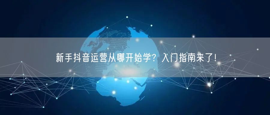 新手抖音运营从哪开始学？入门指南来了！