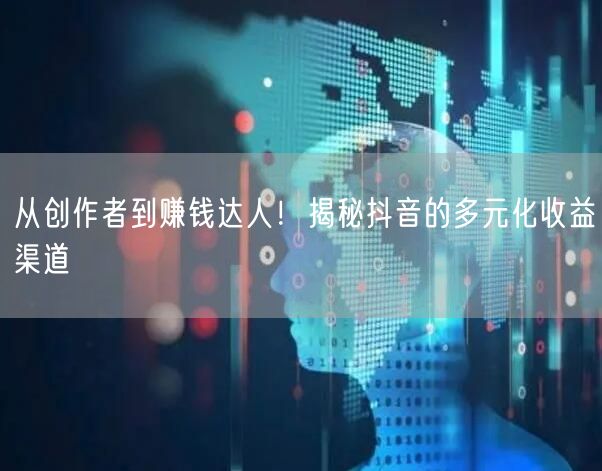 从创作者到赚钱达人！揭秘抖音的多元化收益渠道