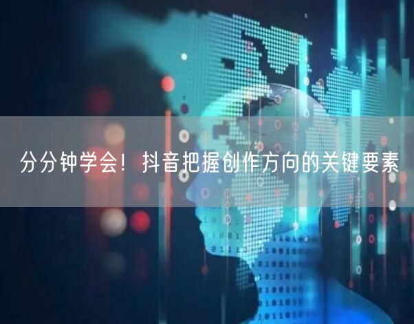 分分钟学会！抖音把握创作方向的关键要素