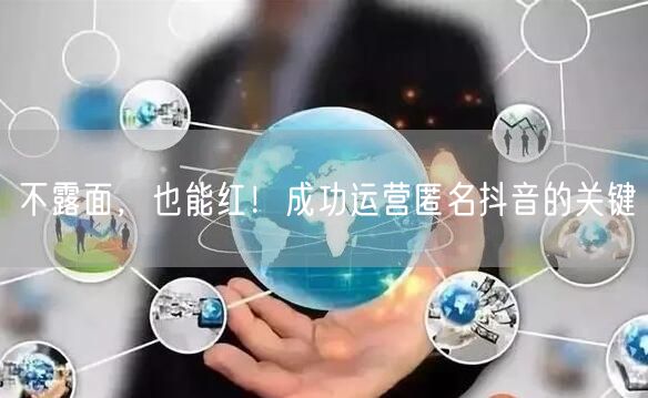 不露面，也能红！成功运营匿名抖音的关键