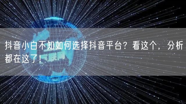 抖音小白不知如何选择抖音平台？看这个，分析都在这了！