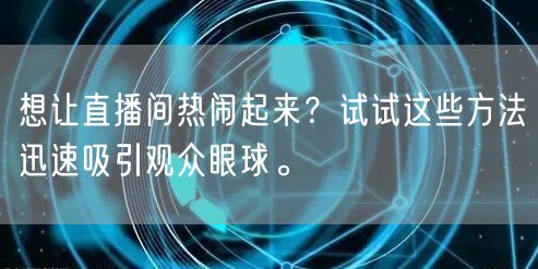 想让直播间热闹起来？试试这些方法迅速吸引观众眼球。