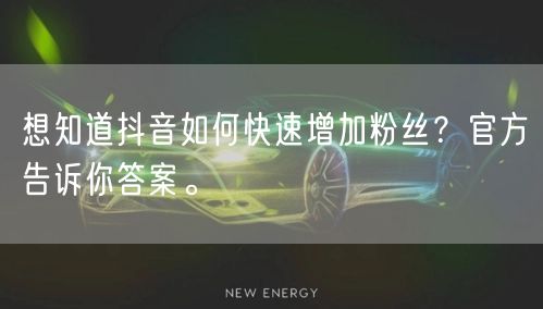 想知道抖音如何快速增加粉丝？官方告诉你答案。