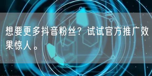 想要更多抖音粉丝？试试官方推广效果惊人。