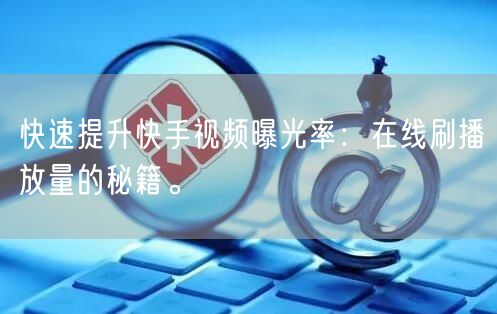 快速提升快手视频曝光率：在线刷播放量的秘籍。