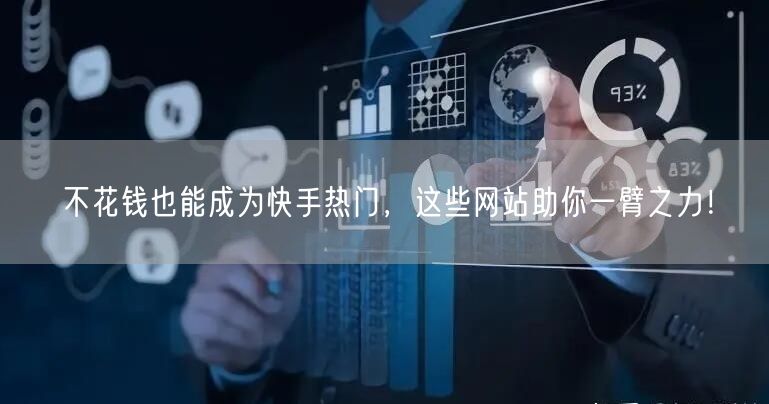 不花钱也能成为快手热门，这些网站助你一臂之力！