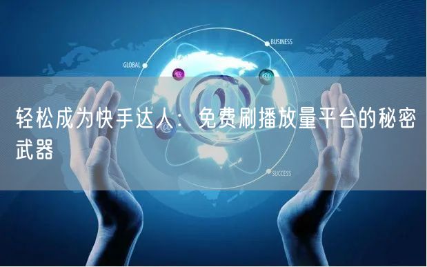 轻松成为快手达人：免费刷播放量平台的秘密武器