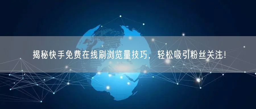 揭秘快手免费在线刷浏览量技巧，轻松吸引粉丝关注！