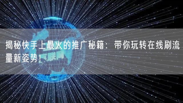揭秘快手上最火的推广秘籍：带你玩转在线刷流量新姿势！