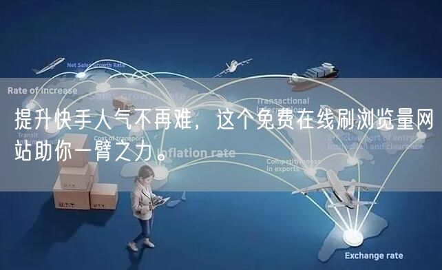 提升快手人气不再难，这个免费在线刷浏览量网站助你一臂之力。