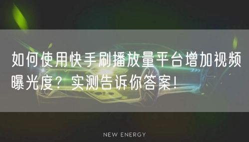 如何使用快手刷播放量平台增加视频曝光度？实测告诉你答案！