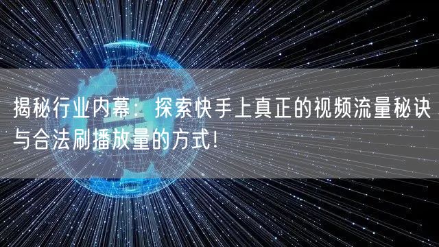 揭秘行业内幕：探索快手上真正的视频流量秘诀与合法刷播放量的方式！