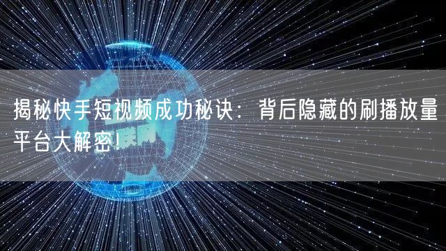 揭秘快手短视频成功秘诀：背后隐藏的刷播放量平台大解密！
