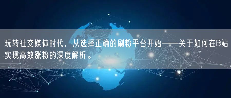 玩转社交媒体时代，从选择正确的刷粉平台开始——关于如何在B站实现高效涨粉的深度解