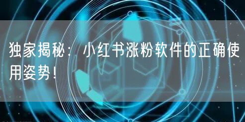 独家揭秘：小红书涨粉软件的正确使用姿势！