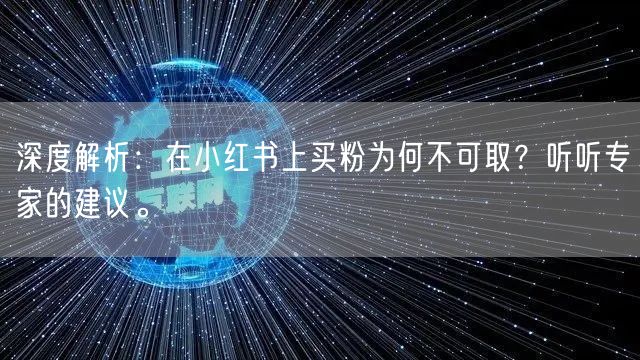 深度解析：在小红书上买粉为何不可取？听听专家的建议。