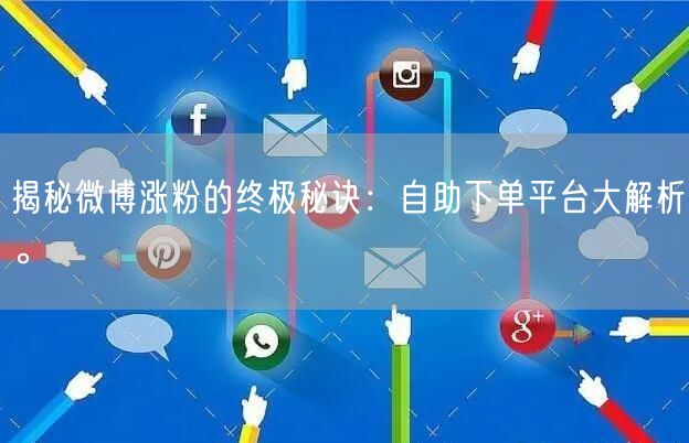 揭秘微博涨粉的终极秘诀：自助下单平台大解析。