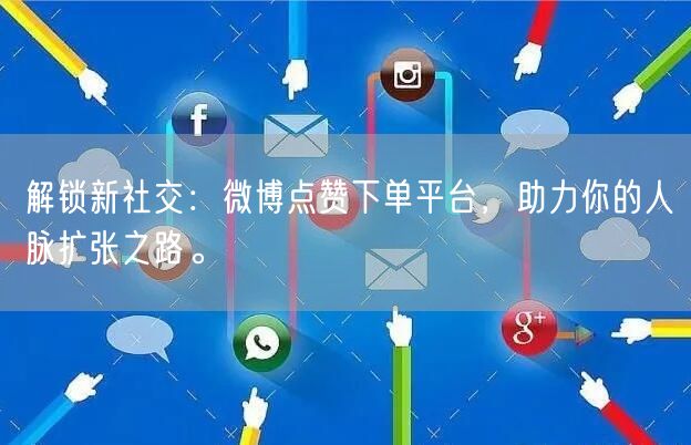 解锁新社交：微博点赞下单平台，助力你的人脉扩张之路。