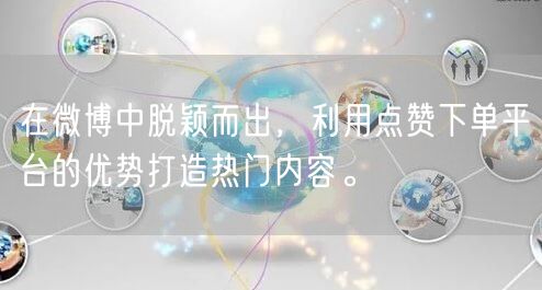 在微博中脱颖而出，利用点赞下单平台的优势打造热门内容。