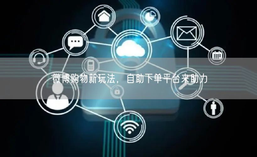 微博购物新玩法，自助下单平台来助力