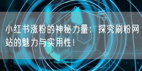 小红书涨粉的神秘力量：探究刷粉网站的魅力与实用性！