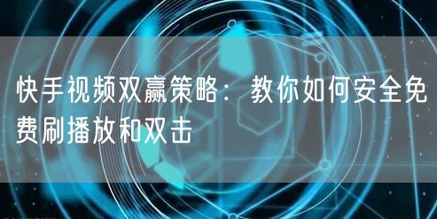 快手视频双赢策略：教你如何安全免费刷播放和双击
