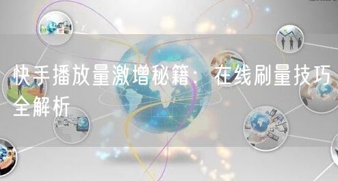 快手播放量激增秘籍：在线刷量技巧全解析